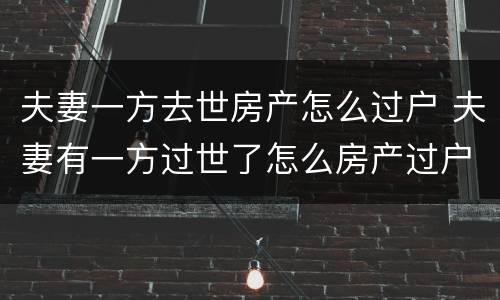夫妻一方去世房产怎么过户 夫妻有一方过世了怎么房产过户