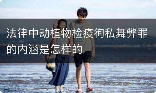 法律中动植物检疫徇私舞弊罪的内涵是怎样的