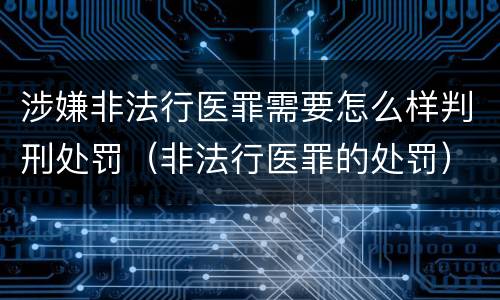 涉嫌非法行医罪需要怎么样判刑处罚（非法行医罪的处罚）
