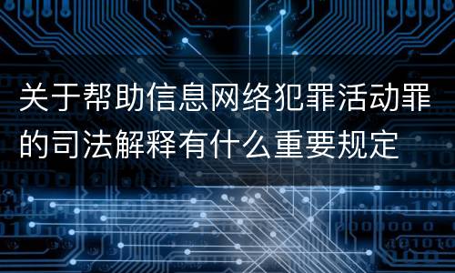关于帮助信息网络犯罪活动罪的司法解释有什么重要规定