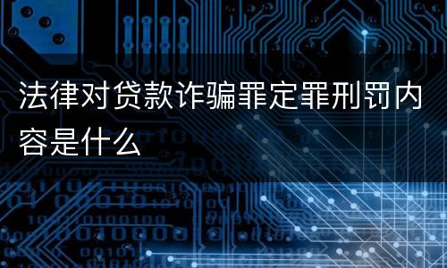 法律对贷款诈骗罪定罪刑罚内容是什么