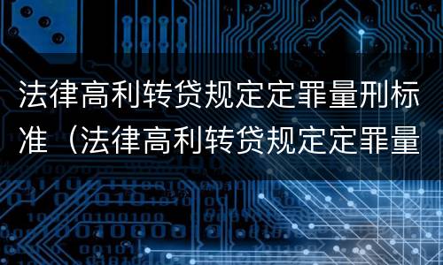 法律高利转贷规定定罪量刑标准（法律高利转贷规定定罪量刑标准是多少）