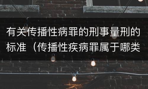 有关传播性病罪的刑事量刑的标准（传播性疾病罪属于哪类罪）