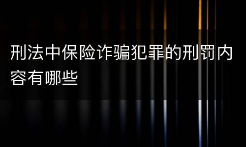 刑法中保险诈骗犯罪的刑罚内容有哪些