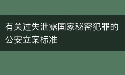 有关过失泄露国家秘密犯罪的公安立案标准