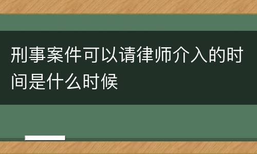 刑事案件可以请律师介入的时间是什么时候