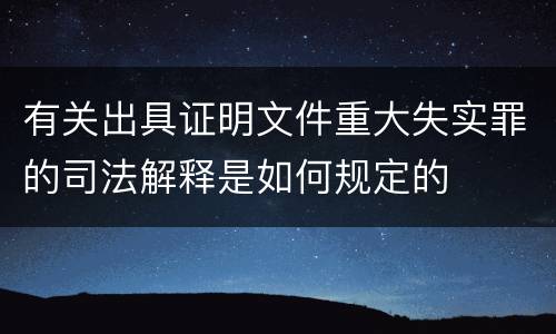 有关出具证明文件重大失实罪的司法解释是如何规定的