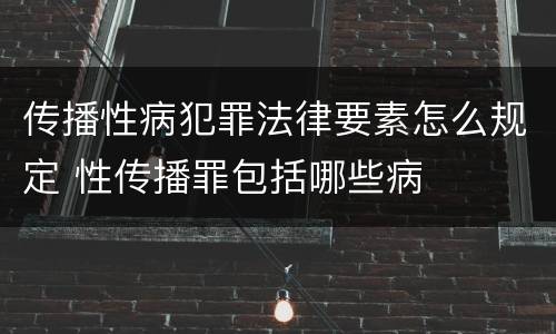 传播性病犯罪法律要素怎么规定 性传播罪包括哪些病