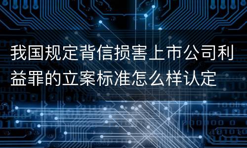 我国规定背信损害上市公司利益罪的立案标准怎么样认定