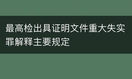 最高检出具证明文件重大失实罪解释主要规定