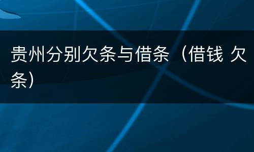 贵州分别欠条与借条（借钱 欠条）