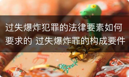 过失爆炸犯罪的法律要素如何要求的 过失爆炸罪的构成要件