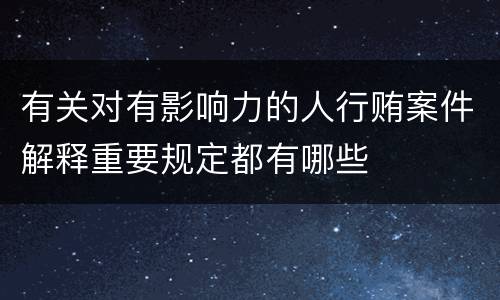 有关对有影响力的人行贿案件解释重要规定都有哪些