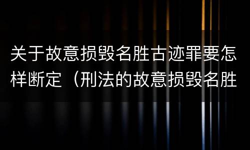 关于故意损毁名胜古迹罪要怎样断定（刑法的故意损毁名胜古迹）