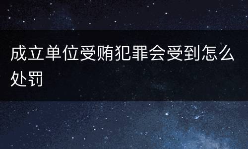 成立单位受贿犯罪会受到怎么处罚