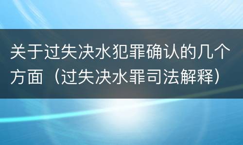 关于过失决水犯罪确认的几个方面（过失决水罪司法解释）