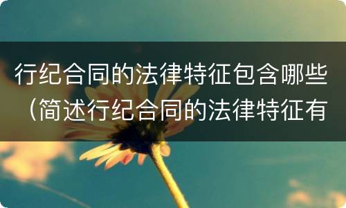 行纪合同的法律特征包含哪些（简述行纪合同的法律特征有哪些）