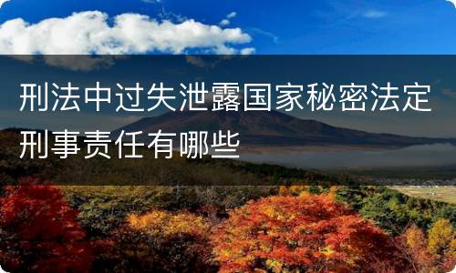 刑法中过失泄露国家秘密法定刑事责任有哪些