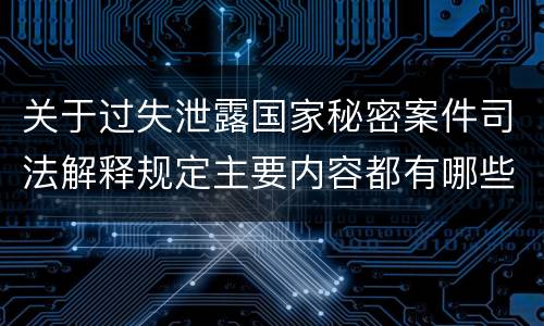 关于过失泄露国家秘密案件司法解释规定主要内容都有哪些