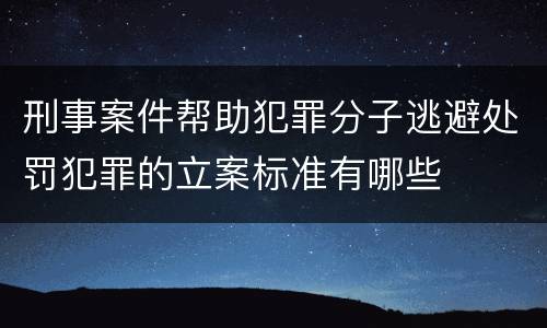 刑事案件帮助犯罪分子逃避处罚犯罪的立案标准有哪些