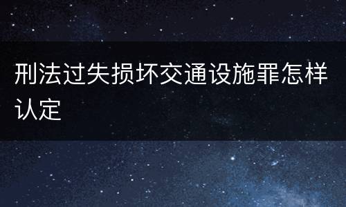 刑法过失损坏交通设施罪怎样认定