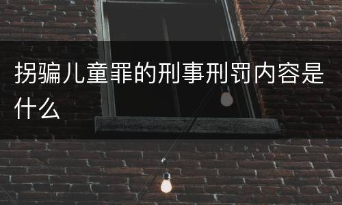 拐骗儿童罪的刑事刑罚内容是什么