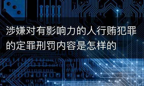 涉嫌对有影响力的人行贿犯罪的定罪刑罚内容是怎样的