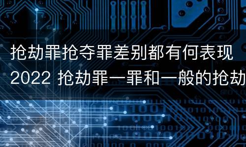 抢劫罪抢夺罪差别都有何表现2022 抢劫罪一罪和一般的抢劫罪