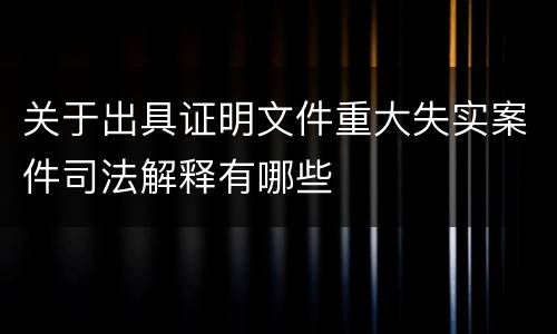 关于出具证明文件重大失实案件司法解释有哪些