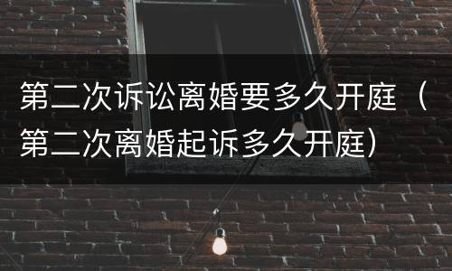 第二次诉讼离婚要多久开庭（第二次离婚起诉多久开庭）