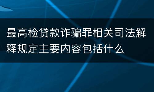 最高检贷款诈骗罪相关司法解释规定主要内容包括什么