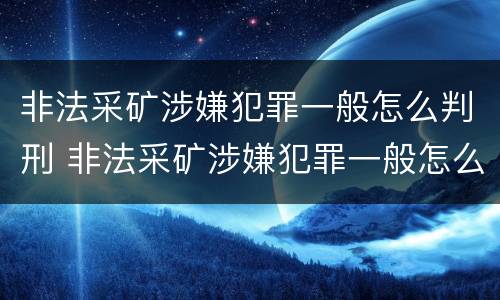 非法采矿涉嫌犯罪一般怎么判刑 非法采矿涉嫌犯罪一般怎么判刑的
