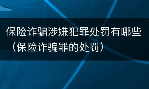 保险诈骗涉嫌犯罪处罚有哪些（保险诈骗罪的处罚）