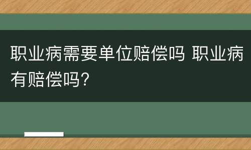 职业病需要单位赔偿吗 职业病有赔偿吗?