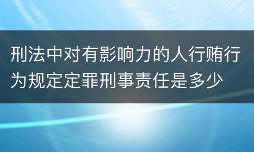 刑法中对有影响力的人行贿行为规定定罪刑事责任是多少