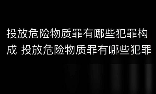 投放危险物质罪有哪些犯罪构成 投放危险物质罪有哪些犯罪构成要件