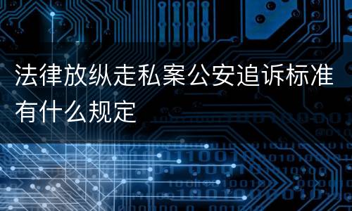 法律放纵走私案公安追诉标准有什么规定