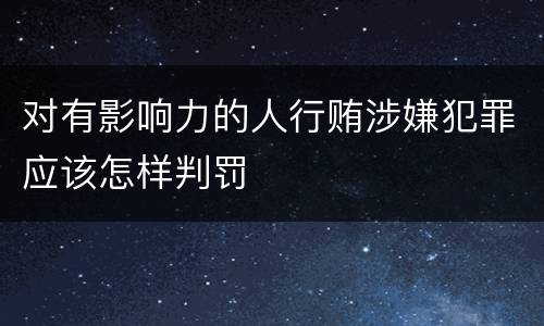 对有影响力的人行贿涉嫌犯罪应该怎样判罚