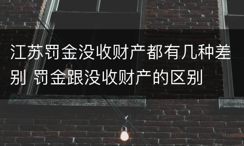 江苏罚金没收财产都有几种差别 罚金跟没收财产的区别