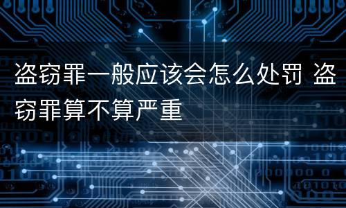 盗窃罪一般应该会怎么处罚 盗窃罪算不算严重