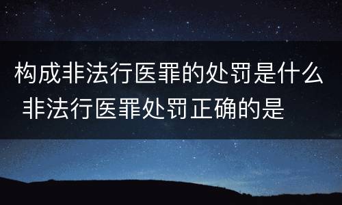 构成非法行医罪的处罚是什么 非法行医罪处罚正确的是
