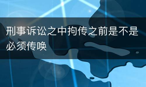 刑事诉讼之中拘传之前是不是必须传唤