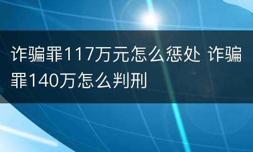 诈骗罪117万元怎么惩处 诈骗罪140万怎么判刑