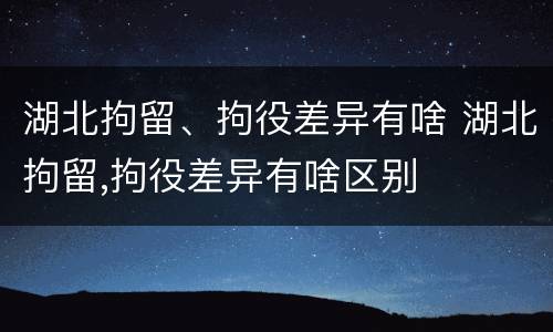 湖北拘留、拘役差异有啥 湖北拘留,拘役差异有啥区别