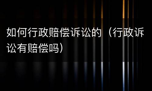如何行政赔偿诉讼的（行政诉讼有赔偿吗）