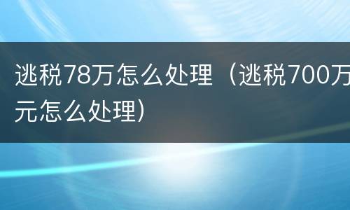 逃税78万怎么处理（逃税700万元怎么处理）