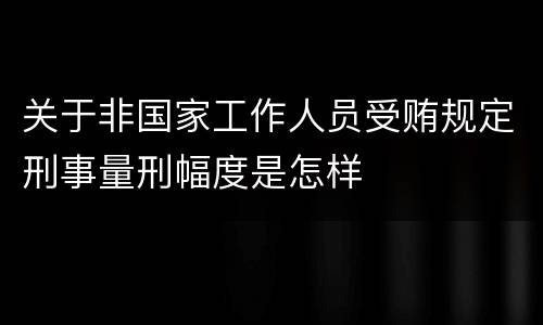 关于非国家工作人员受贿规定刑事量刑幅度是怎样
