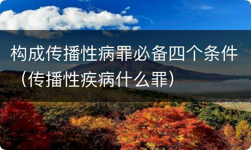 构成传播性病罪必备四个条件（传播性疾病什么罪）