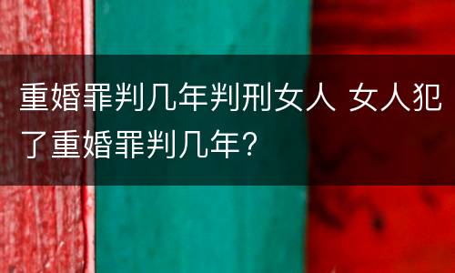 重婚罪判几年判刑女人 女人犯了重婚罪判几年?