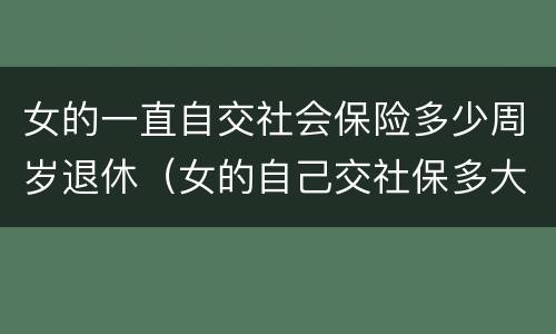 女的一直自交社会保险多少周岁退休（女的自己交社保多大年龄可以退休）